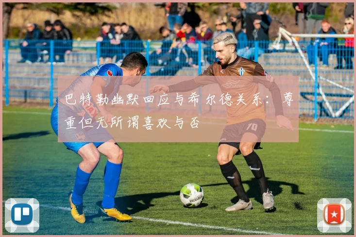巴特勒幽默回应与希尔德关系:尊重但无所谓喜欢与否