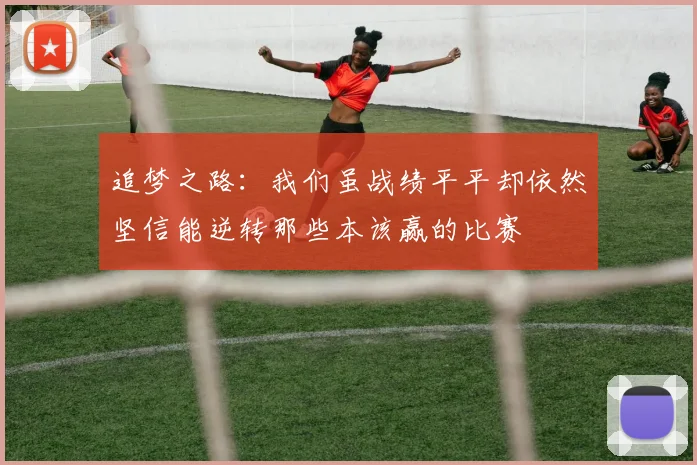 追梦之路:我们虽战绩平平却依然坚信能逆转那些本该赢的比赛