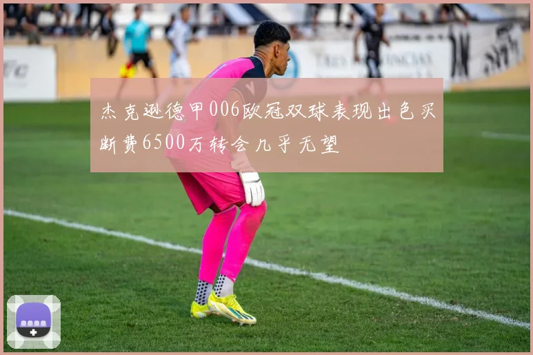 杰克逊德甲006欧冠双球表现出色买断费6500万转会几乎无望