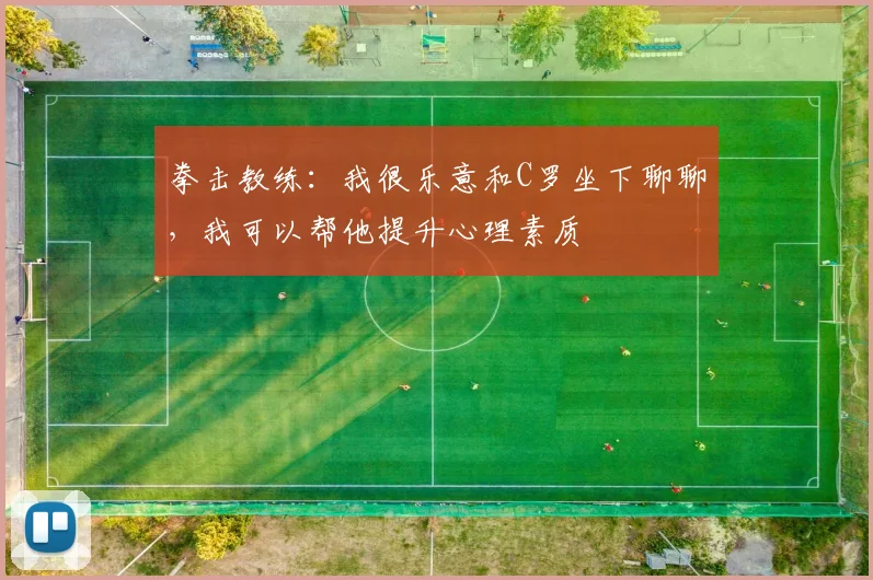 拳击教练:我很乐意和C罗坐下聊聊,我可以帮他提升心理素质