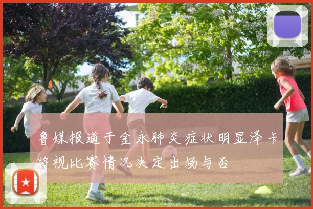 鲁媒报道于金永肺炎症状明显泽卡将视比赛情况决定出场与否