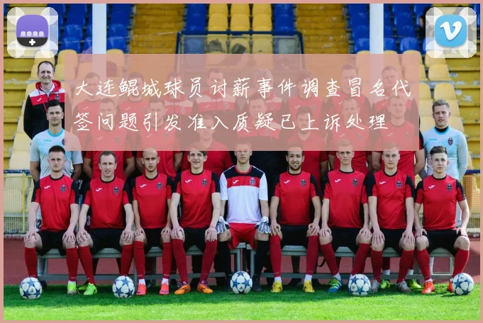 大连鲲城球员讨薪事件调查冒名代签问题引发准入质疑已上诉处理